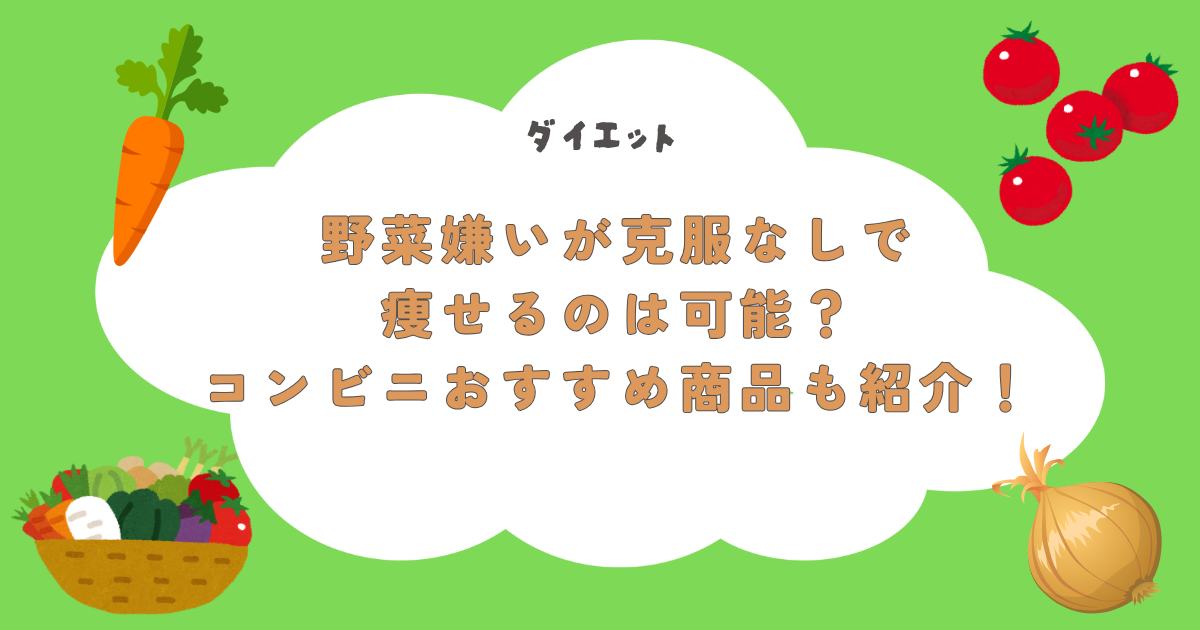 【ダイエット】野菜嫌いが克服なしで痩せるのは可能？コンビニおすすめ商品も紹介！